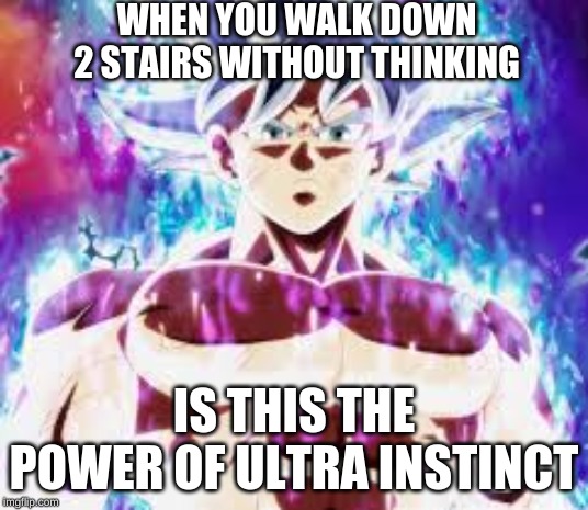 WHEN YOU WALK DOWN 2 STAIRS WITHOUT THINKING; IS THIS THE POWER OF ULTRA INSTINCT | image tagged in dragon ball super | made w/ Imgflip meme maker