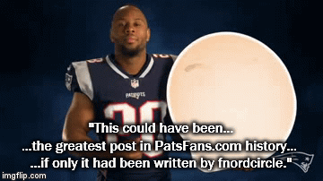 "This could have been...
...the greatest post in PatsFans.com history... 





...if only it had been written by fnordcircle." | image tagged in gifs | made w/ Imgflip video-to-gif maker