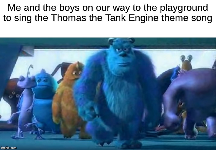 I wanted to use the stormtrooper march, but oh well | Me and the boys on our way to the playground to sing the Thomas the Tank Engine theme song | image tagged in me and the boys,thomas the tank engine,monsters inc | made w/ Imgflip meme maker