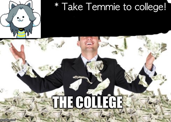 Rich guy with money | * Take Temmie to college! THE COLLEGE | image tagged in rich guy with money | made w/ Imgflip meme maker