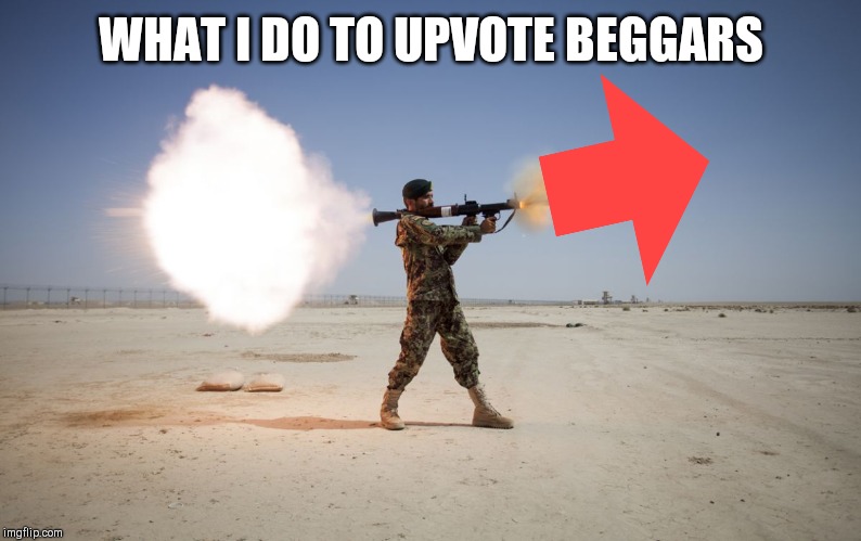 rpg | WHAT I DO TO UPVOTE BEGGARS | image tagged in rpg | made w/ Imgflip meme maker