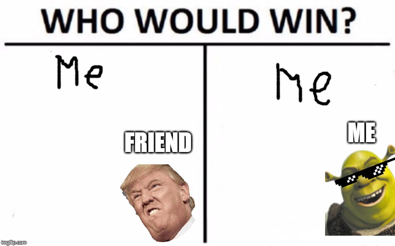 Who Would Win? | ME; FRIEND | image tagged in memes,who would win | made w/ Imgflip meme maker