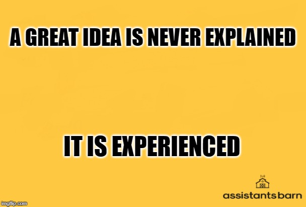 A GREAT IDEA IS NEVER EXPLAINED; IT IS EXPERIENCED | image tagged in ideas | made w/ Imgflip meme maker