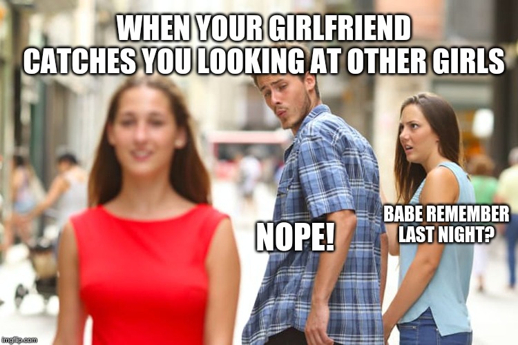 Distracted Boyfriend Meme | WHEN YOUR GIRLFRIEND CATCHES YOU LOOKING AT OTHER GIRLS; BABE REMEMBER LAST NIGHT? NOPE! | image tagged in memes,distracted boyfriend | made w/ Imgflip meme maker