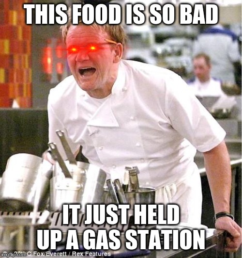 Chef Gordon Ramsay Meme | THIS FOOD IS SO BAD; IT JUST HELD UP A GAS STATION | image tagged in memes,chef gordon ramsay | made w/ Imgflip meme maker