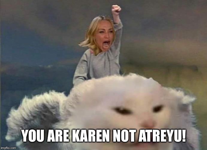 YOU ARE KAREN NOT ATREYU! | image tagged in never ending story,smudge the cat | made w/ Imgflip meme maker