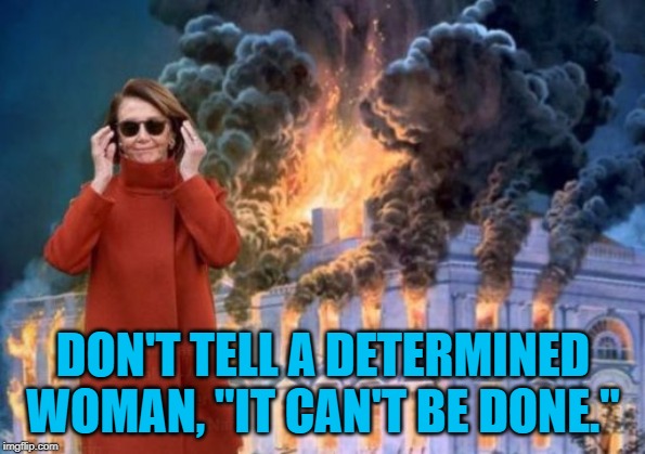 Nancy Pelosi | DON'T TELL A DETERMINED WOMAN, "IT CAN'T BE DONE." | image tagged in nancy pelosi | made w/ Imgflip meme maker