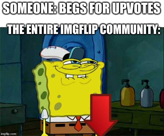 Don't You Squidward Meme | SOMEONE: BEGS FOR UPVOTES; THE ENTIRE IMGFLIP COMMUNITY: | image tagged in memes,dont you squidward | made w/ Imgflip meme maker