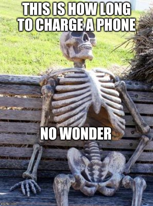 Waiting Skeleton | THIS IS HOW LONG TO CHARGE A PHONE; NO WONDER | image tagged in memes,waiting skeleton | made w/ Imgflip meme maker