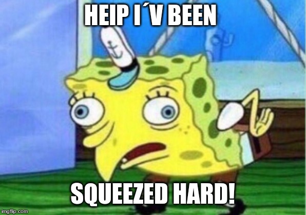 Mocking Spongebob | HElP I´V BEEN; SQUEEZED HARD! | image tagged in memes,mocking spongebob | made w/ Imgflip meme maker