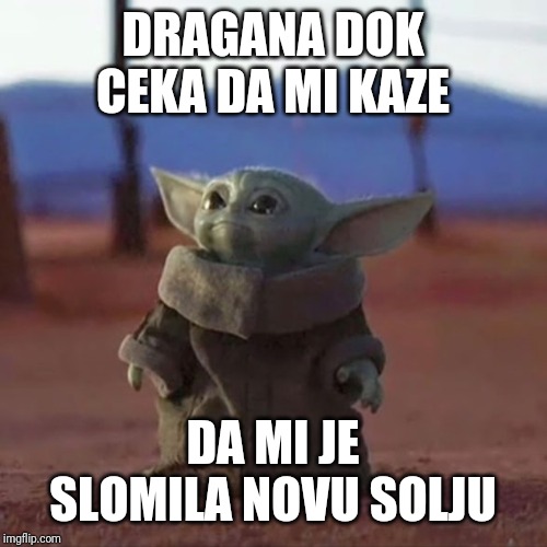 Baby Yoda | DRAGANA DOK CEKA DA MI KAZE; DA MI JE SLOMILA NOVU SOLJU | image tagged in baby yoda | made w/ Imgflip meme maker