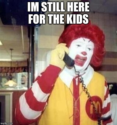 Ronald McDonald Temp | IM STILL HERE FOR THE KIDS | image tagged in ronald mcdonald temp | made w/ Imgflip meme maker