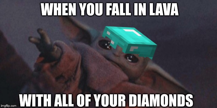 Baby yoda cry | WHEN YOU FALL IN LAVA; WITH ALL OF YOUR DIAMONDS | image tagged in baby yoda cry | made w/ Imgflip meme maker