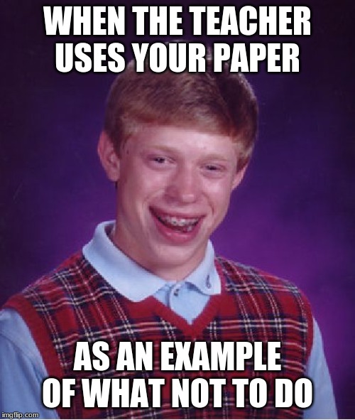 Bad Luck Brian Meme | WHEN THE TEACHER USES YOUR PAPER; AS AN EXAMPLE OF WHAT NOT TO DO | image tagged in memes,bad luck brian | made w/ Imgflip meme maker