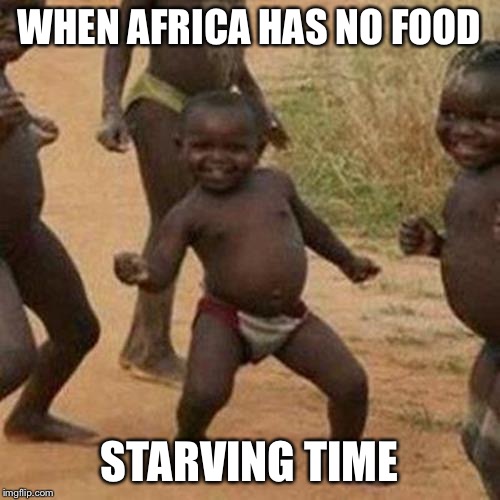 Third World Success Kid Meme | WHEN AFRICA HAS NO FOOD; STARVING TIME | image tagged in memes,third world success kid | made w/ Imgflip meme maker