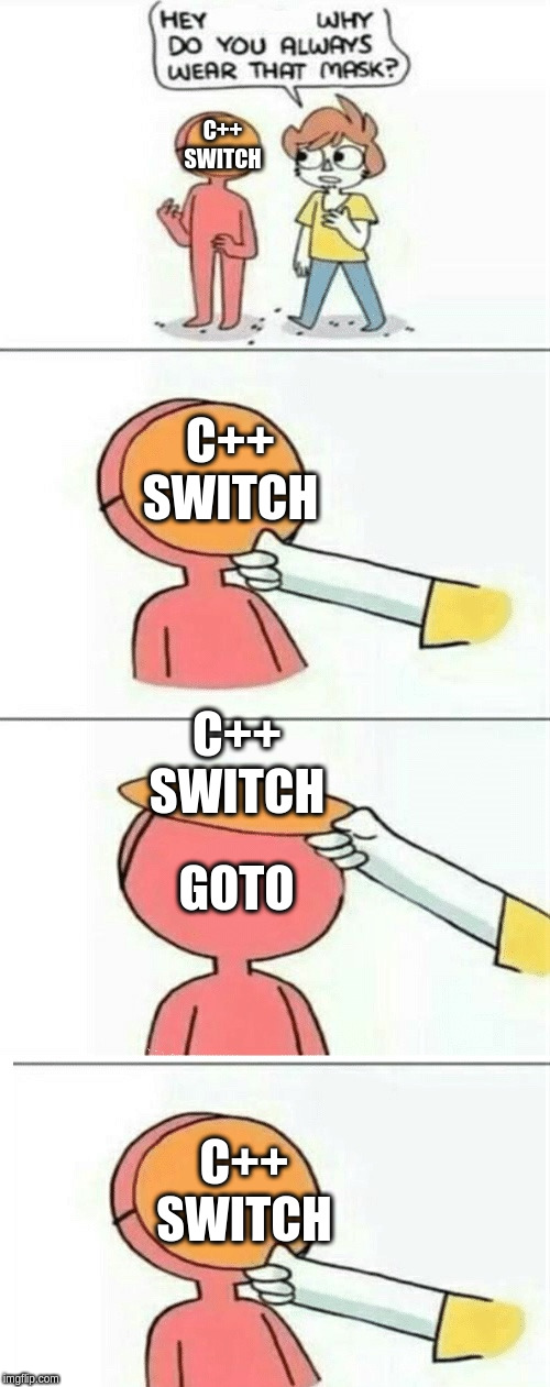 Hey, why do you always wear that mask? | C++ SWITCH; C++ SWITCH; C++ SWITCH; GOTO; C++ SWITCH | image tagged in hey why do you always wear that mask,ProgrammerHumor | made w/ Imgflip meme maker