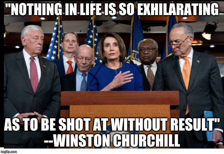 Impeachment | "NOTHING IN LIFE IS SO EXHILARATING; AS TO BE SHOT AT WITHOUT RESULT"
--WINSTON CHURCHILL | image tagged in impeachment | made w/ Imgflip meme maker