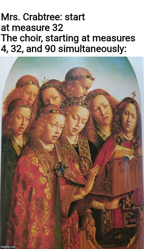 Mrs. Crabtree: start at measure 32
The choir, starting at measures 4, 32, and 90 simultaneously: | image tagged in memes,medieval singers | made w/ Imgflip meme maker