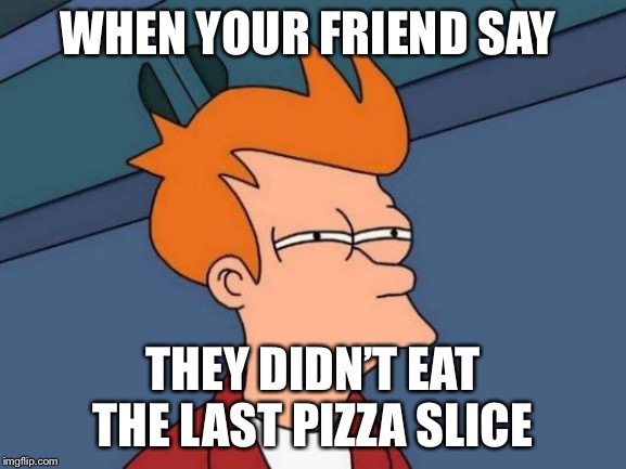 Futurama Fry | WHEN YOUR FRIEND SAY; THEY DIDN’T EAT THE LAST PIZZA SLICE | image tagged in memes,futurama fry | made w/ Imgflip meme maker