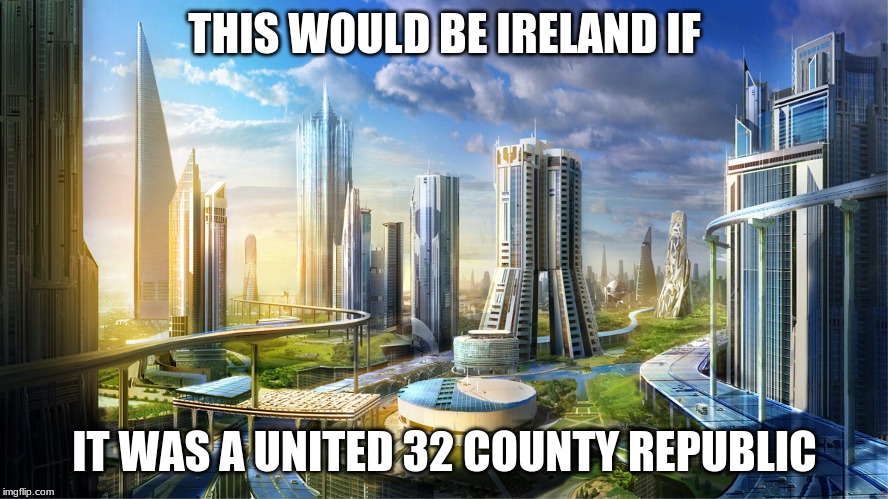 Futuristic city | THIS WOULD BE IRELAND IF; IT WAS A UNITED 32 COUNTY REPUBLIC | image tagged in futuristic city | made w/ Imgflip meme maker