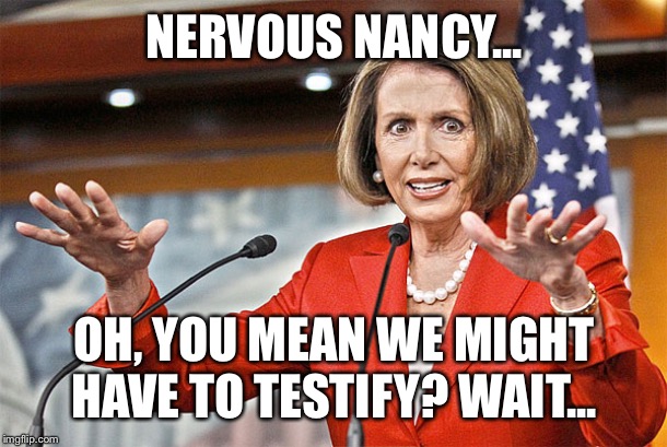 Nancy Pelosi is crazy | NERVOUS NANCY... OH, YOU MEAN WE MIGHT HAVE TO TESTIFY? WAIT... | image tagged in nancy pelosi is crazy | made w/ Imgflip meme maker