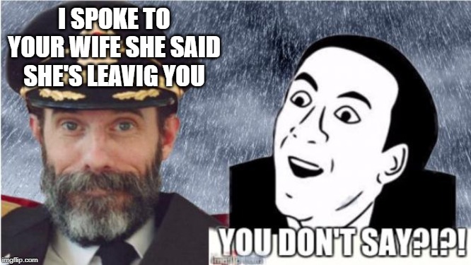 Captain obvious- you don't say? |  I SPOKE TO YOUR WIFE SHE SAID SHE'S LEAVIG YOU | image tagged in captain obvious- you don't say | made w/ Imgflip meme maker