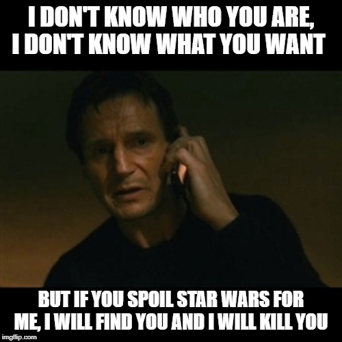 Liam Neeson Taken Meme | I DON'T KNOW WHO YOU ARE, I DON'T KNOW WHAT YOU WANT; BUT IF YOU SPOIL STAR WARS FOR ME, I WILL FIND YOU AND I WILL KILL YOU | image tagged in memes,liam neeson taken | made w/ Imgflip meme maker