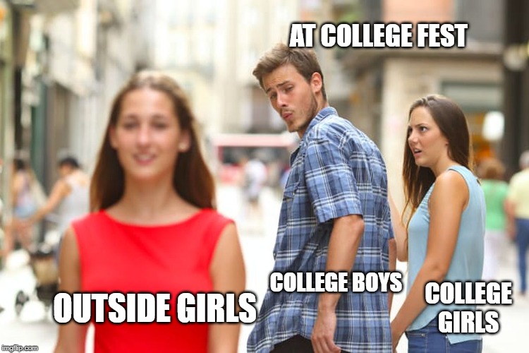 Distracted Boyfriend | AT COLLEGE FEST; COLLEGE BOYS; OUTSIDE GIRLS; COLLEGE GIRLS | image tagged in memes,distracted boyfriend | made w/ Imgflip meme maker