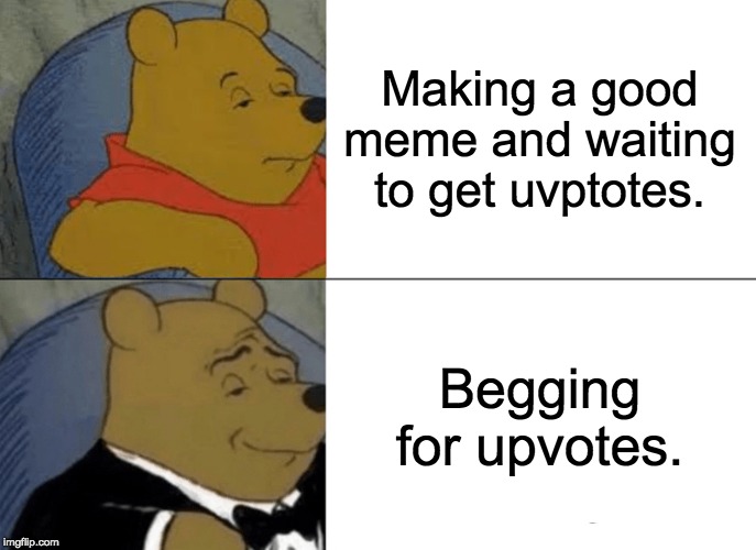 Tuxedo Winnie The Pooh | Making a good meme and waiting to get uvptotes. Begging for upvotes. | image tagged in memes,tuxedo winnie the pooh | made w/ Imgflip meme maker