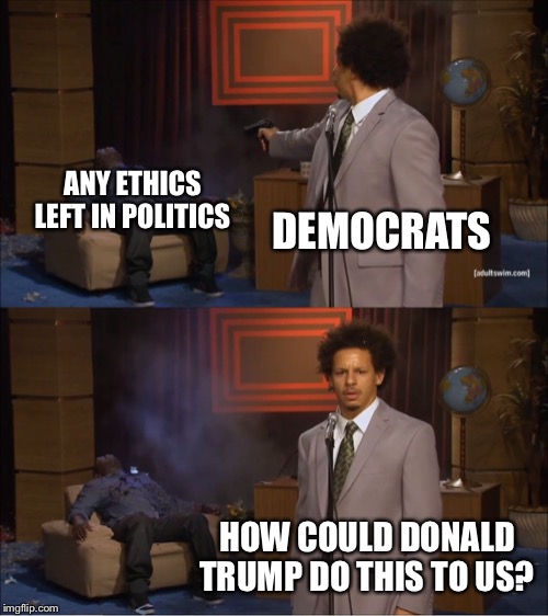 Who Killed Hannibal | ANY ETHICS LEFT IN POLITICS; DEMOCRATS; HOW COULD DONALD TRUMP DO THIS TO US? | image tagged in memes,who killed hannibal | made w/ Imgflip meme maker