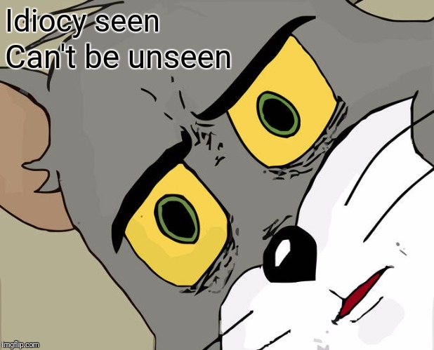 Unsettled Tom Meme | Idiocy seen Can't be unseen | image tagged in memes,unsettled tom | made w/ Imgflip meme maker