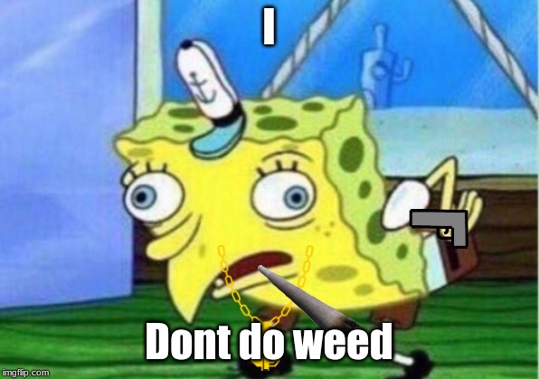 Mocking Spongebob | I; Dont do weed | image tagged in memes,mocking spongebob | made w/ Imgflip meme maker