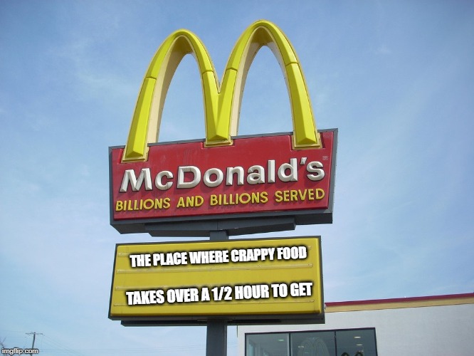 McDonald's Sign | THE PLACE WHERE CRAPPY FOOD TAKES OVER A 1/2 HOUR TO GET | image tagged in mcdonald's sign | made w/ Imgflip meme maker
