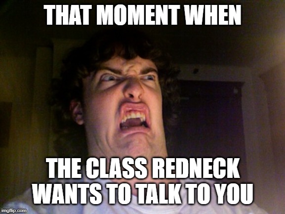 Oh No Meme | THAT MOMENT WHEN; THE CLASS REDNECK WANTS TO TALK TO YOU | image tagged in memes,oh no | made w/ Imgflip meme maker