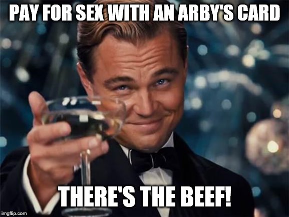 wolf of wall street | PAY FOR SEX WITH AN ARBY'S CARD; THERE'S THE BEEF! | image tagged in wolf of wall street | made w/ Imgflip meme maker