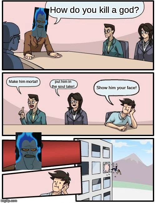 HERCULES | How do you kill a god? Make him mortal! put him in the soul lake! Show him your face! | image tagged in memes,boardroom meeting suggestion | made w/ Imgflip meme maker