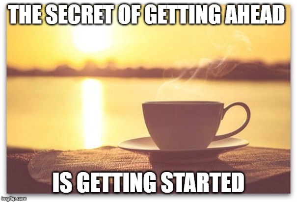 THE SECRET OF GETTING AHEAD; IS GETTING STARTED | image tagged in motivation | made w/ Imgflip meme maker