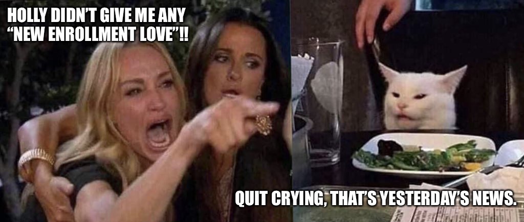 woman yelling at cat | HOLLY DIDN’T GIVE ME ANY
“NEW ENROLLMENT LOVE”!! QUIT CRYING, THAT’S YESTERDAY’S NEWS. | image tagged in woman yelling at cat | made w/ Imgflip meme maker