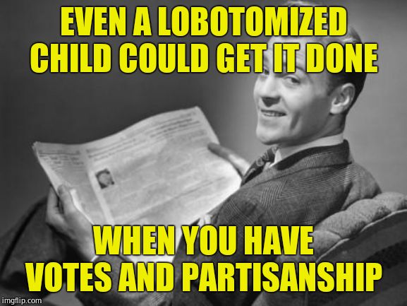50's newspaper | EVEN A LOBOTOMIZED CHILD COULD GET IT DONE WHEN YOU HAVE VOTES AND PARTISANSHIP | image tagged in 50's newspaper | made w/ Imgflip meme maker
