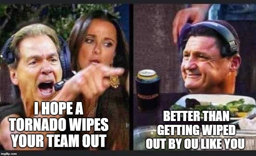 LSU. | BETTER THAN GETTING WIPED OUT BY OU LIKE YOU; I HOPE A TORNADO WIPES YOUR TEAM OUT | image tagged in lsu | made w/ Imgflip meme maker