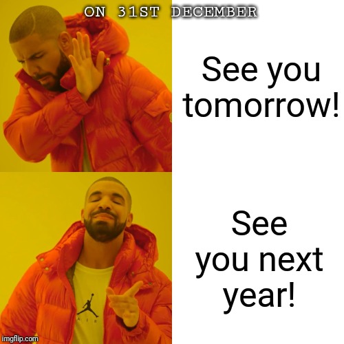 Drake Hotline Bling Meme | ON 31ST DECEMBER; See you tomorrow! See you next year! | image tagged in memes,drake hotline bling,happy new year | made w/ Imgflip meme maker