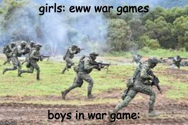 war games | girls: eww war games; boys in war game: | image tagged in wr,games | made w/ Imgflip meme maker