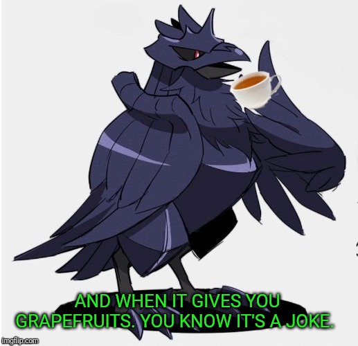 The_Tea_Drinking_Corviknight | AND WHEN IT GIVES YOU GRAPEFRUITS. YOU KNOW IT'S A JOKE. | image tagged in the_tea_drinking_corviknight | made w/ Imgflip meme maker