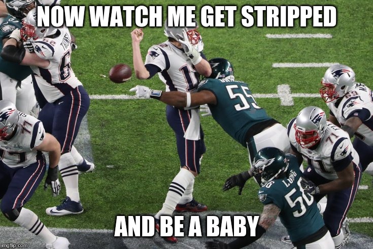 strip sack 2.000 | NOW WATCH ME GET STRIPPED; AND BE A BABY | image tagged in tom brady superbowl | made w/ Imgflip meme maker