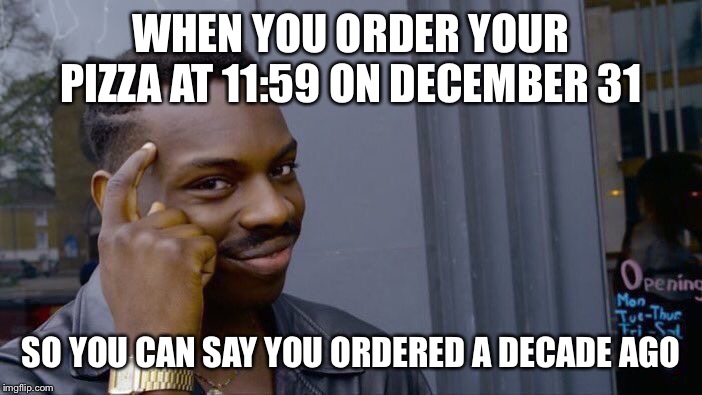 Roll Safe Think About It | WHEN YOU ORDER YOUR PIZZA AT 11:59 ON DECEMBER 31; SO YOU CAN SAY YOU ORDERED A DECADE AGO | image tagged in memes,roll safe think about it | made w/ Imgflip meme maker