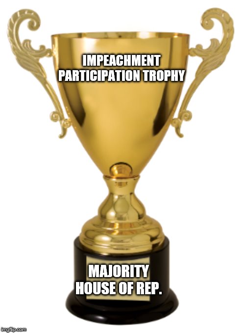 It's official! | IMPEACHMENT PARTICIPATION TROPHY; MAJORITY HOUSE OF REP. | image tagged in trophy,memes,political memes | made w/ Imgflip meme maker
