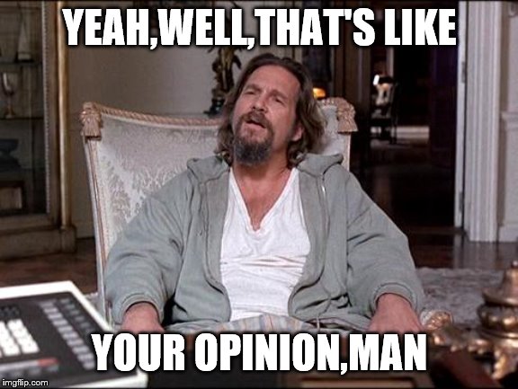 YEAH,WELL,THAT'S LIKE YOUR OPINION,MAN | made w/ Imgflip meme maker