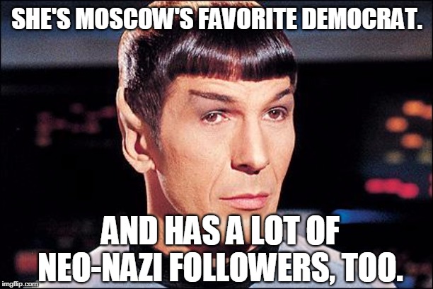 Condescending Spock | SHE'S MOSCOW'S FAVORITE DEMOCRAT. AND HAS A LOT OF NEO-NAZI FOLLOWERS, TOO. | image tagged in condescending spock | made w/ Imgflip meme maker