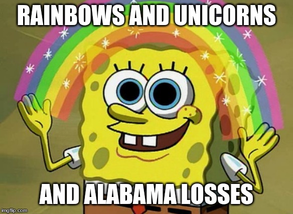 Alabama losses | RAINBOWS AND UNICORNS; AND ALABAMA LOSSES | image tagged in memes,imagination spongebob | made w/ Imgflip meme maker