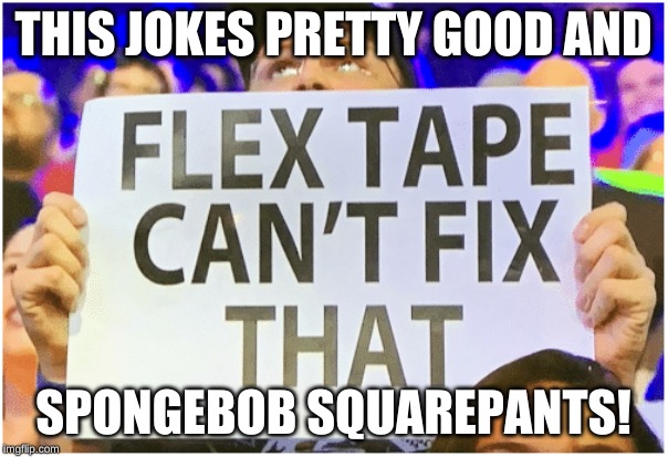 flex tape can't fix that | THIS JOKES PRETTY GOOD AND SPONGEBOB SQUAREPANTS! | image tagged in flex tape can't fix that | made w/ Imgflip meme maker